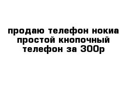 продаю телефон нокиа простой кнопочный телефон за 300р